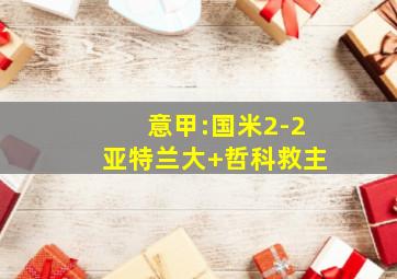 意甲:国米2-2亚特兰大 哲科救主